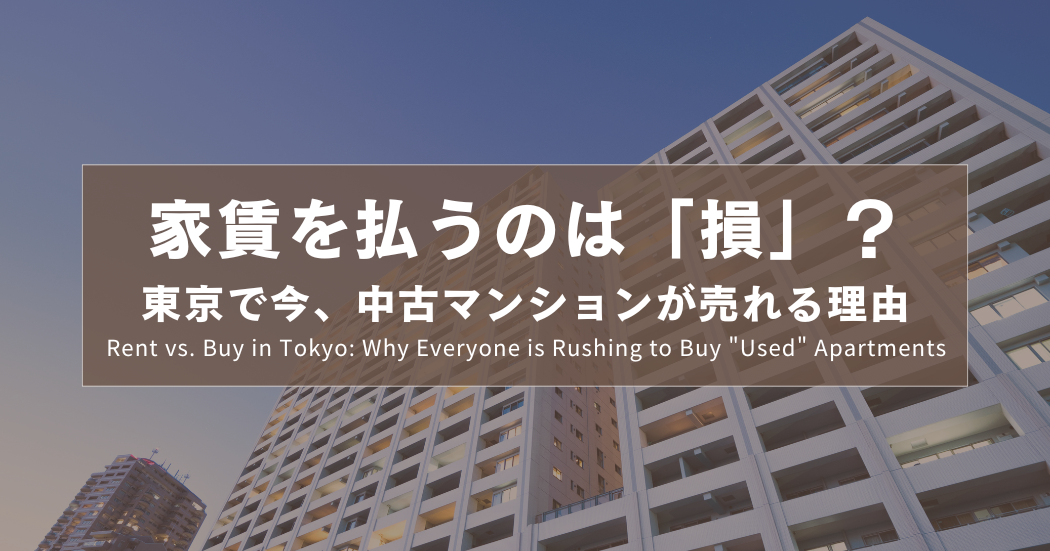 家賃を払うのは「損」？東京で今、中古マンションが売れる理由｜Rent vs. Buy in Tokyo: Why Everyone is Rushing to Buy "Used" Apartments｜租房是在虧錢？為什麼東京人現在都在搶中古屋？