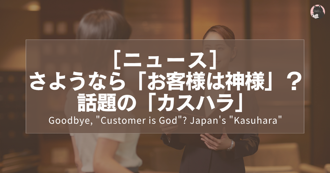 さようなら「お客様は神様」？ 話題の「カスハラ」｜Goodbye, "Customer is God"? Japan's "Kasuhara"｜再見了「顧客就是神」？日本的「奧客」問題