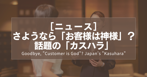 さようなら「お客様は神様」？ 話題の「カスハラ」｜Goodbye, "Customer is God"? Japan's "Kasuhara"｜再見了「顧客就是神」？日本的「奧客」問題