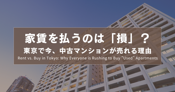 家賃を払うのは「損」？東京で今、中古マンションが売れる理由｜Rent vs. Buy in Tokyo: Why Everyone is Rushing to Buy "Used" Apartments｜租房是在虧錢？為什麼東京人現在都在搶中古屋？