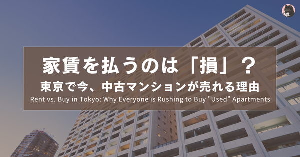 家賃を払うのは「損」？東京で今、中古マンションが売れる理由｜Rent vs. Buy in Tokyo: Why Everyone is Rushing to Buy "Used" Apartments｜租房是在虧錢？為什麼東京人現在都在搶中古屋？